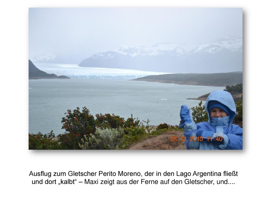Ausflug zum Gletscher Perito Moreno, der in den Lago Argentina fließt und dort „kalbt – Maxi zeigt aus der Ferne auf den Gletscher, und....