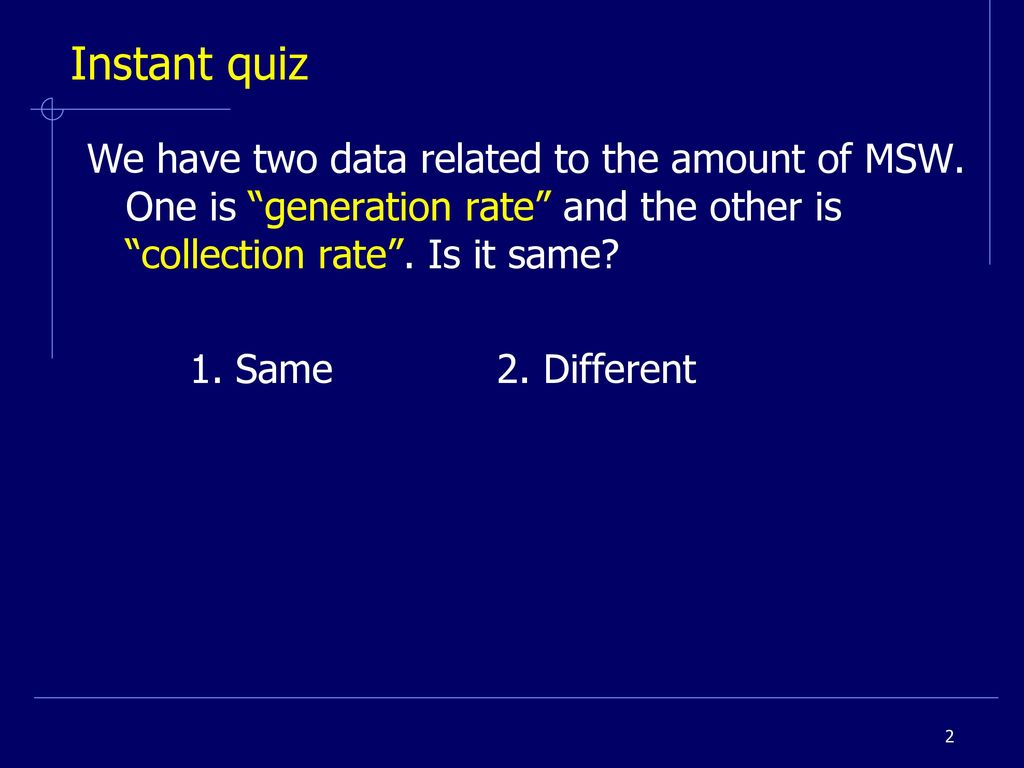 Instant quiz We have two data related to the amount of MSW. One is generation rate and the other is collection rate . Is it same