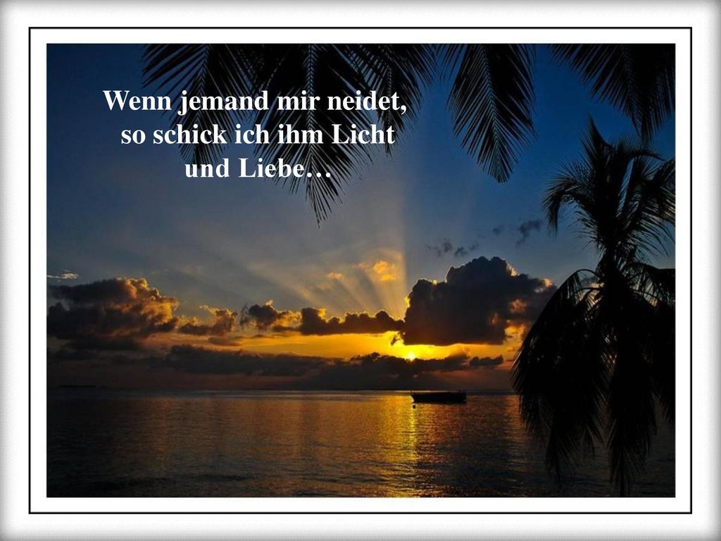 Wenn jemand mir neidet, so schick ich ihm Licht und Liebe…