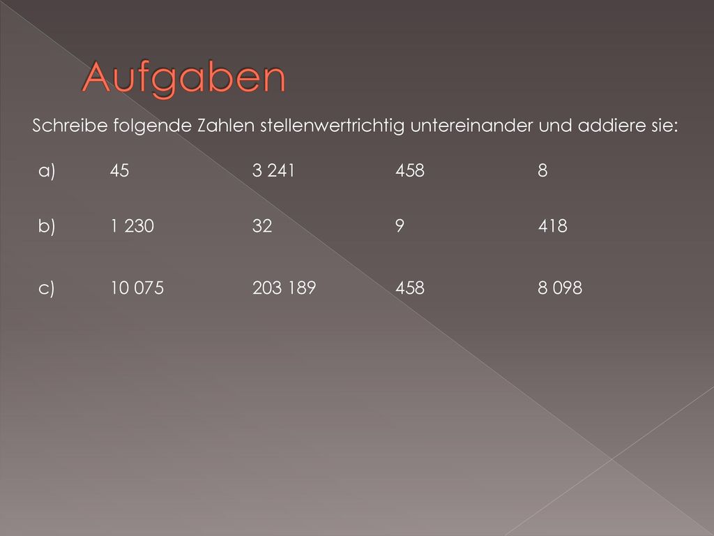 Aufgaben Schreibe folgende Zahlen stellenwertrichtig untereinander und addiere sie: a)