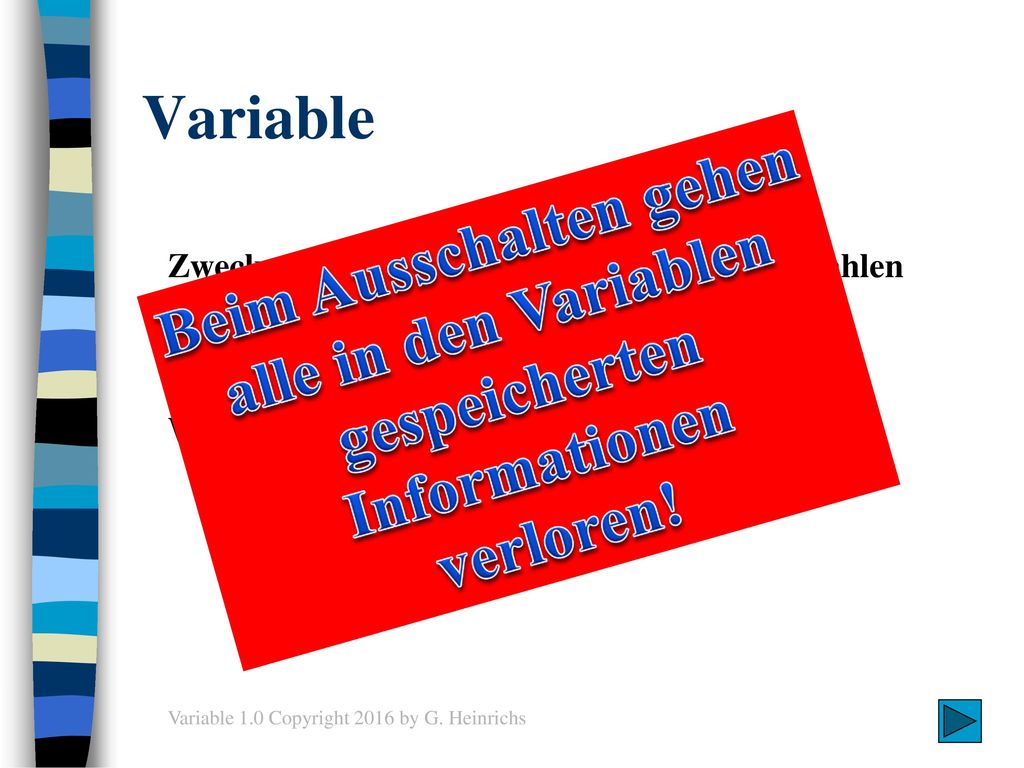 Variable Beim Ausschalten gehen alle in den Variablen gespeicherten Informationen verloren! Zweck: Speichern von Informationen, z. B. Zahlen.