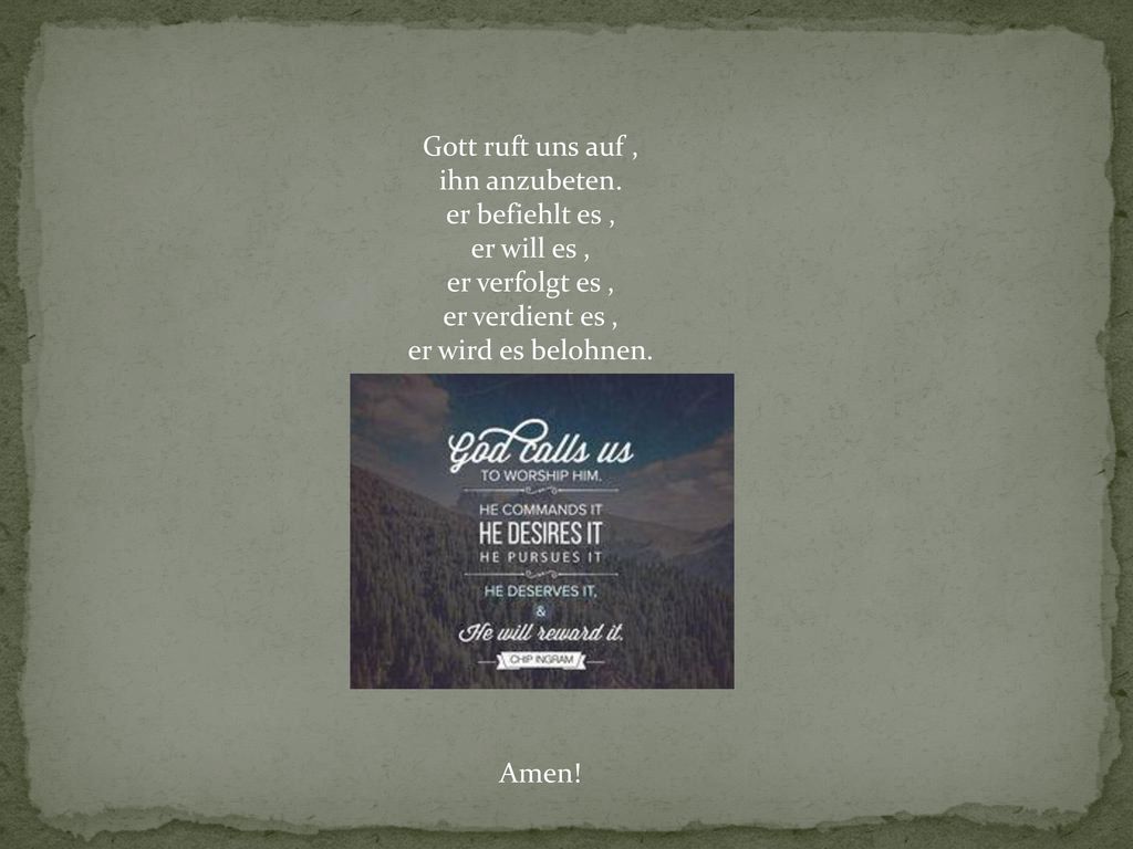 Gott ruft uns auf , ihn anzubeten. er befiehlt es , er will es , er verfolgt es , er verdient es ,