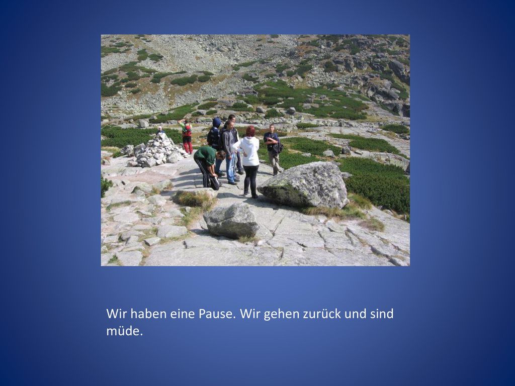 Wir haben eine Pause. Wir gehen zurück und sind müde.