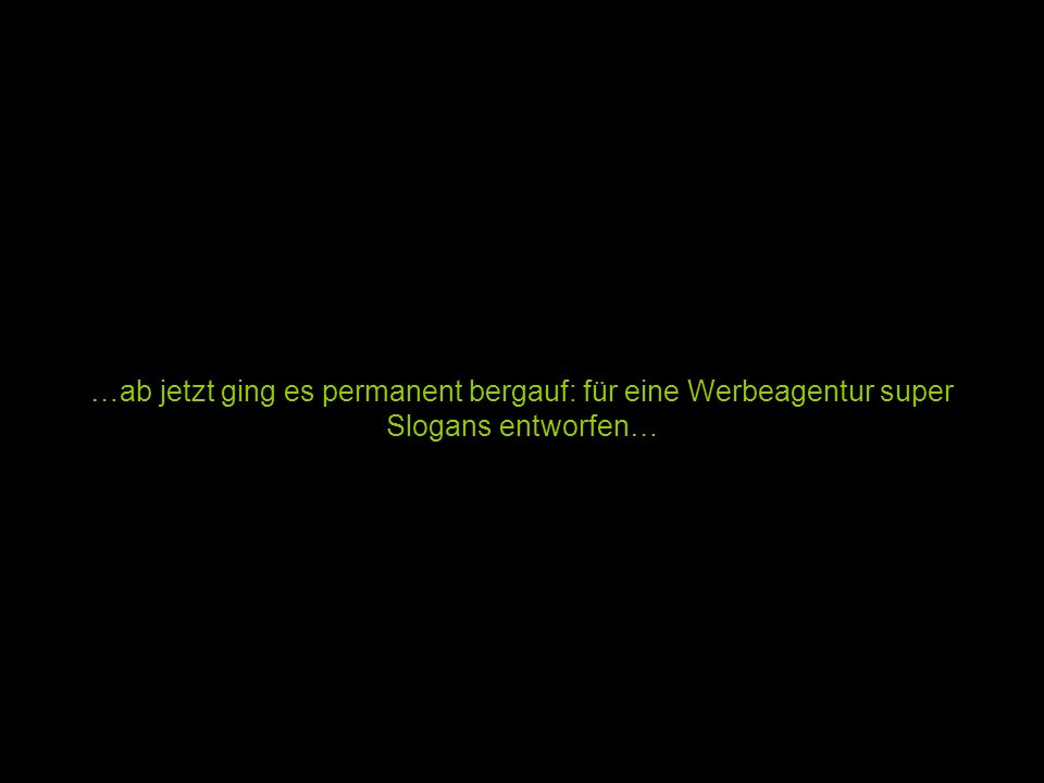 …ab jetzt ging es permanent bergauf: für eine Werbeagentur super Slogans entworfen…