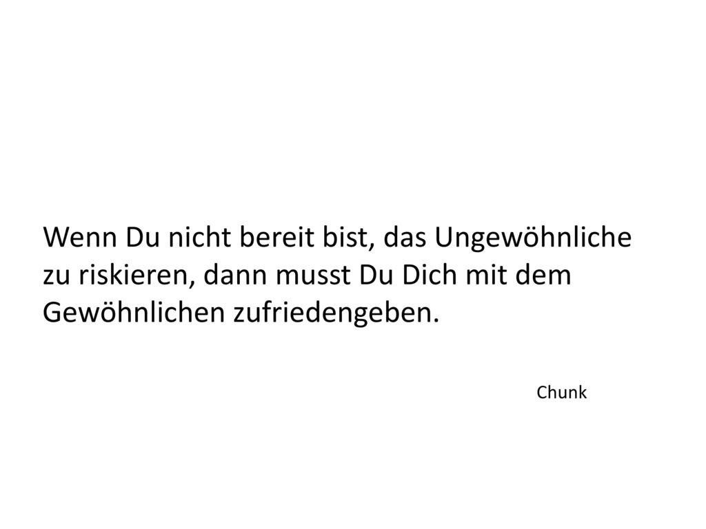 Wenn Du nicht bereit bist, das Ungewöhnliche zu riskieren, dann musst Du Dich mit dem Gewöhnlichen zufriedengeben.