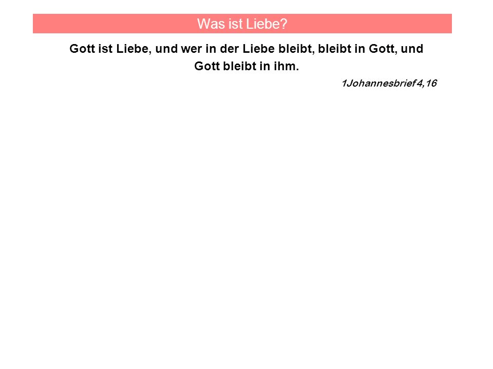 Was ist Liebe Gott ist Liebe, und wer in der Liebe bleibt, bleibt in Gott, und Gott bleibt in ihm.