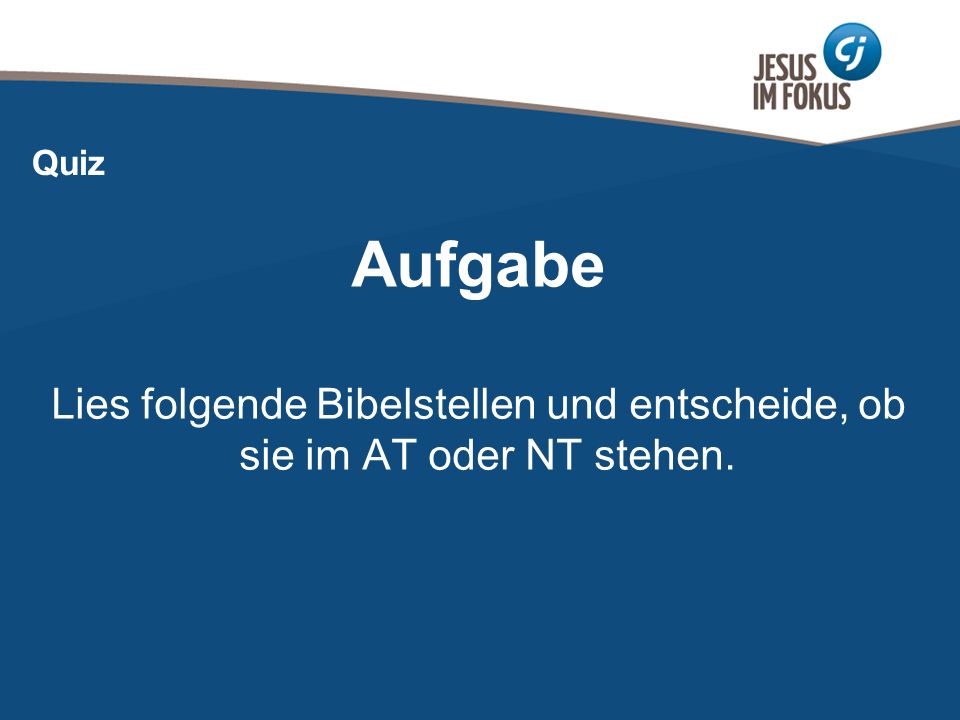 Quiz Aufgabe Lies folgende Bibelstellen und entscheide, ob sie im AT oder NT stehen.