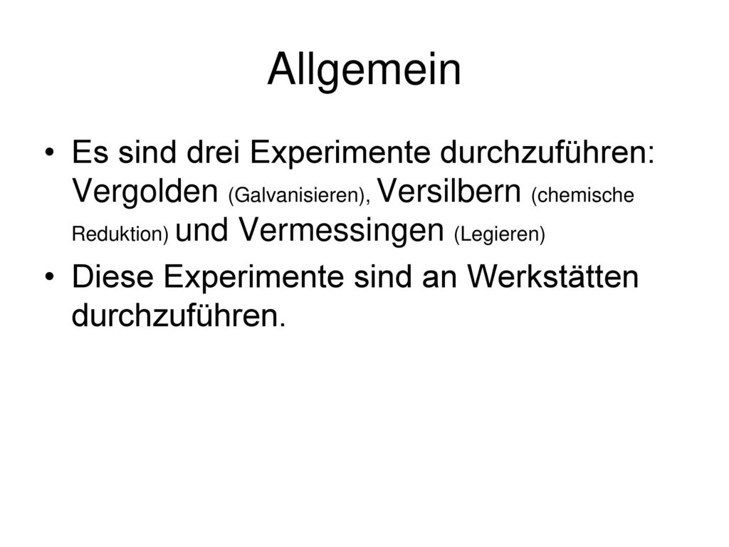 Allgemein Es sind drei Experimente durchzuführen: Vergolden (Galvanisieren), Versilbern (chemische Reduktion) und Vermessingen (Legieren)