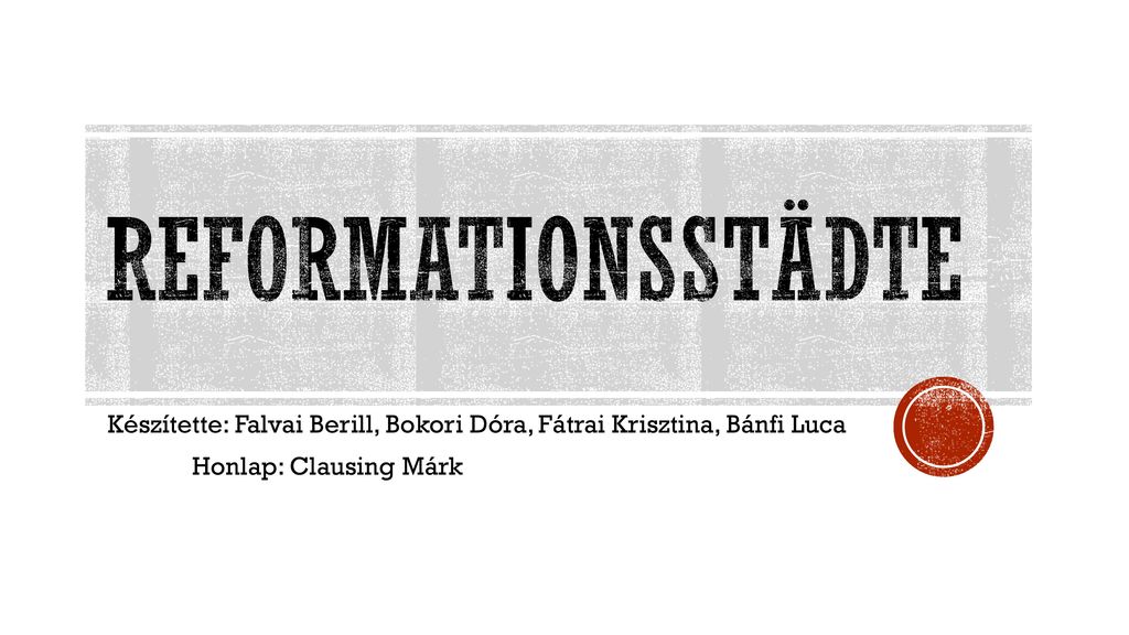 Reformationsstädte Készítette: Falvai Berill, Bokori Dóra, Fátrai Krisztina, Bánfi Luca.