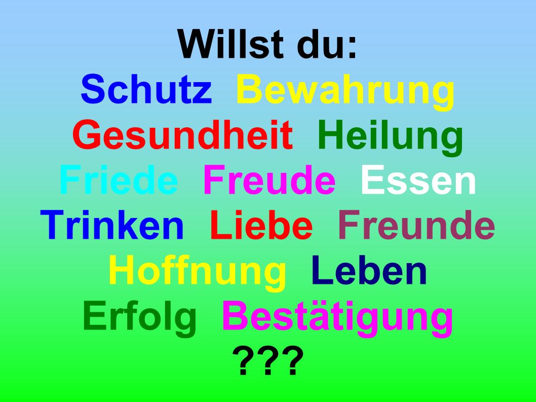 Willst du: Schutz Bewahrung Gesundheit Heilung Friede Freude Essen Trinken Liebe Freunde Hoffnung Leben Erfolg Bestätigung