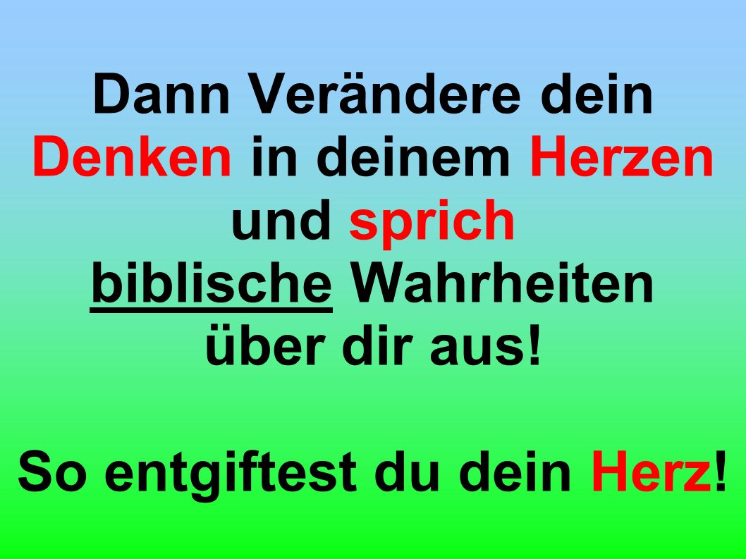 Dann Verändere dein Denken in deinem Herzen und sprich biblische Wahrheiten über dir aus.