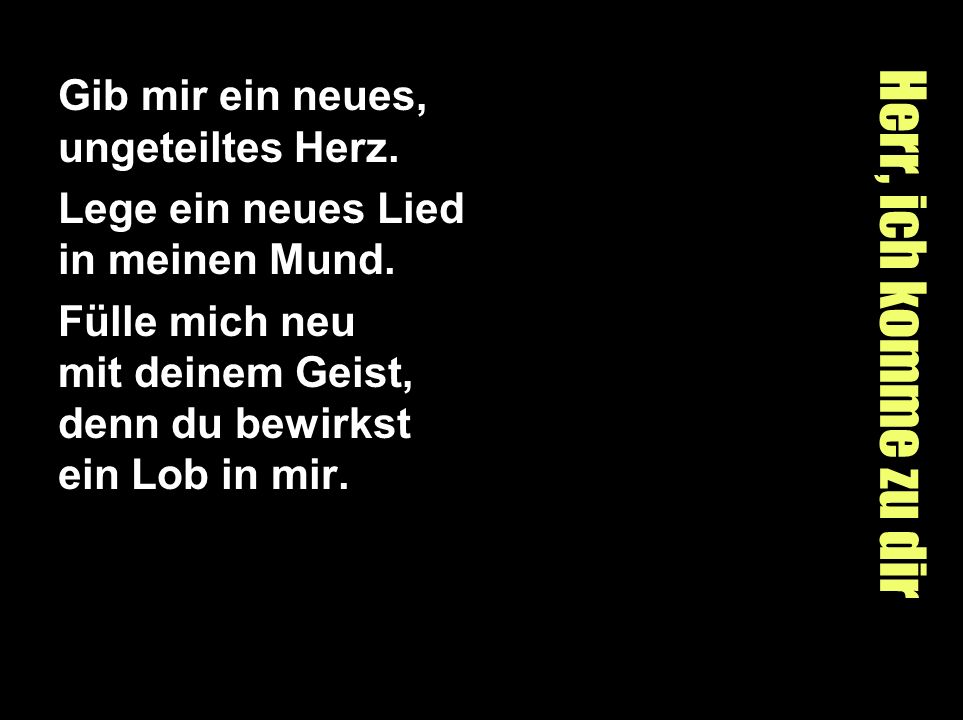 Herr, ich komme zu dir Gib mir ein neues, ungeteiltes Herz.