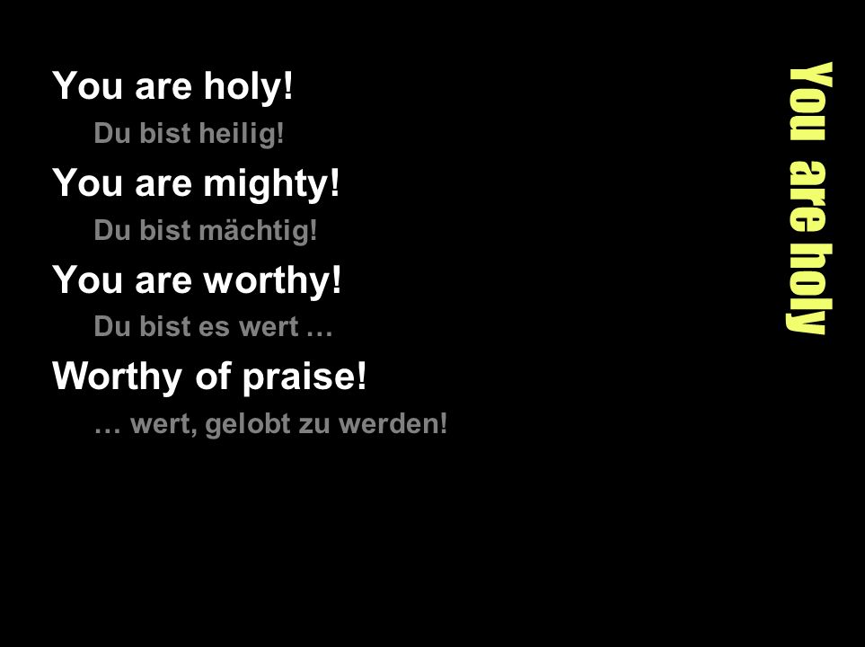 You are holy You are holy! You are mighty! You are worthy!