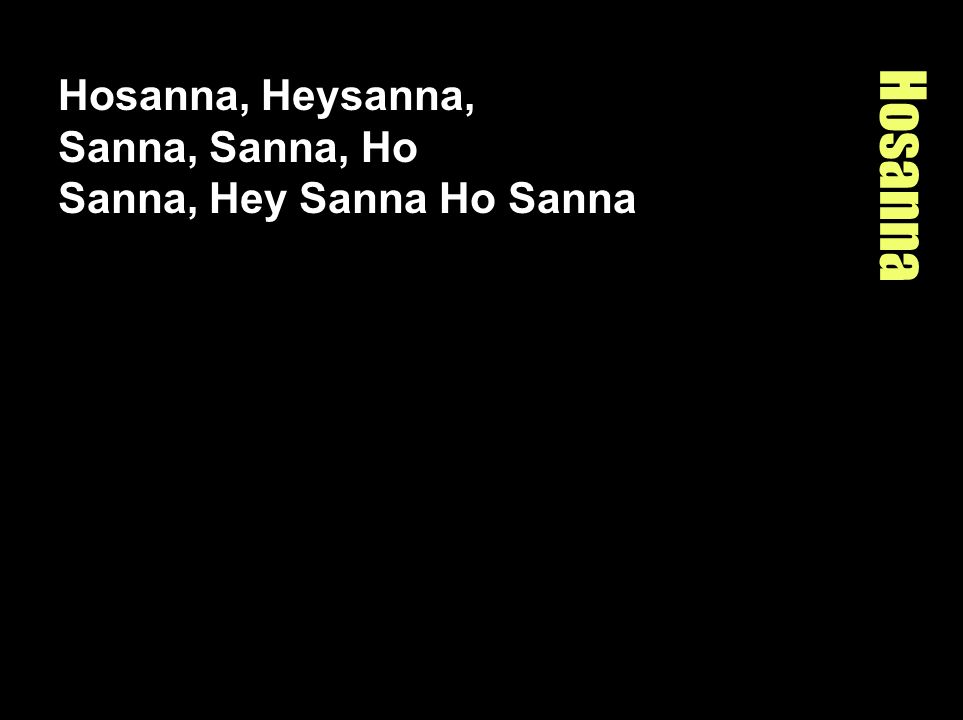 Hosanna, Heysanna, Sanna, Sanna, Ho Sanna, Hey Sanna Ho Sanna