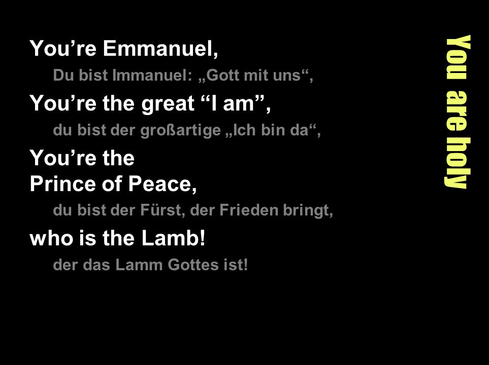 You are holy You’re Emmanuel, You’re the great I am ,