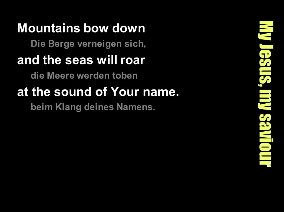 My Jesus, my saviour Mountains bow down and the seas will roar
