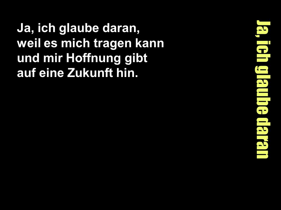 Ja, ich glaube daran, weil es mich tragen kann und mir Hoffnung gibt auf eine Zukunft hin.