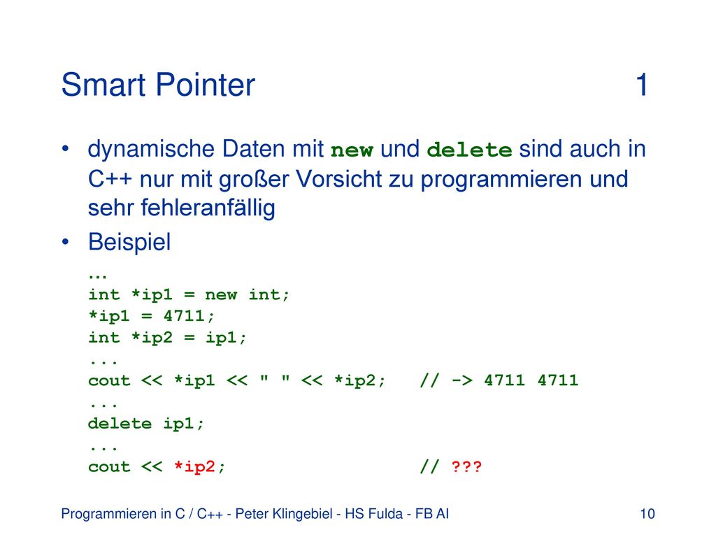Smart Pointer 1 dynamische Daten mit new und delete sind auch in C++ nur mit großer Vorsicht zu programmieren und sehr fehleranfällig.