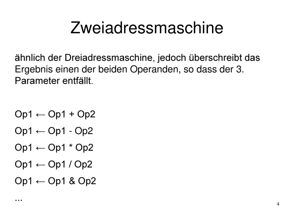 Zweiadressmaschine ähnlich der Dreiadressmaschine, jedoch überschreibt das Ergebnis einen der beiden Operanden, so dass der 3. Parameter entfällt.