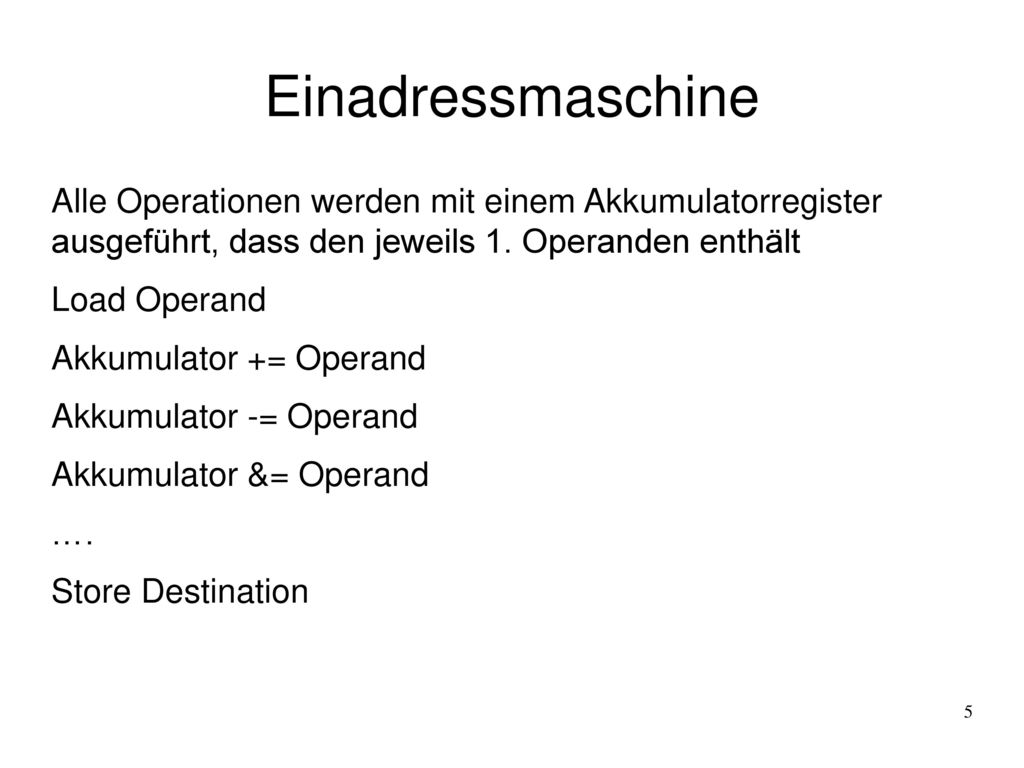 Einadressmaschine Alle Operationen werden mit einem Akkumulatorregister ausgeführt, dass den jeweils 1. Operanden enthält.
