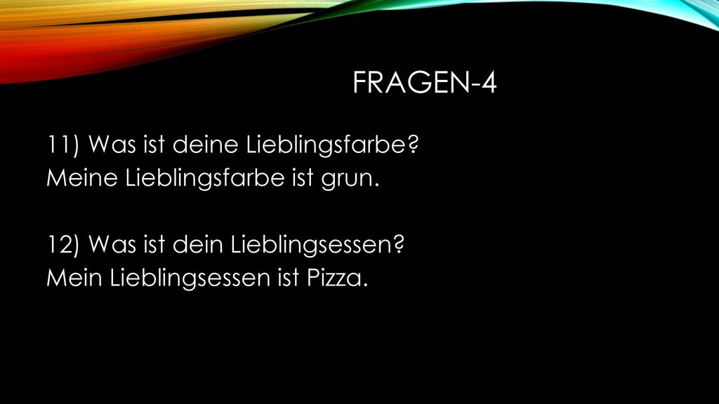 Fragen-4 11) Was ist deine Lieblingsfarbe. Meine Lieblingsfarbe ist grun.