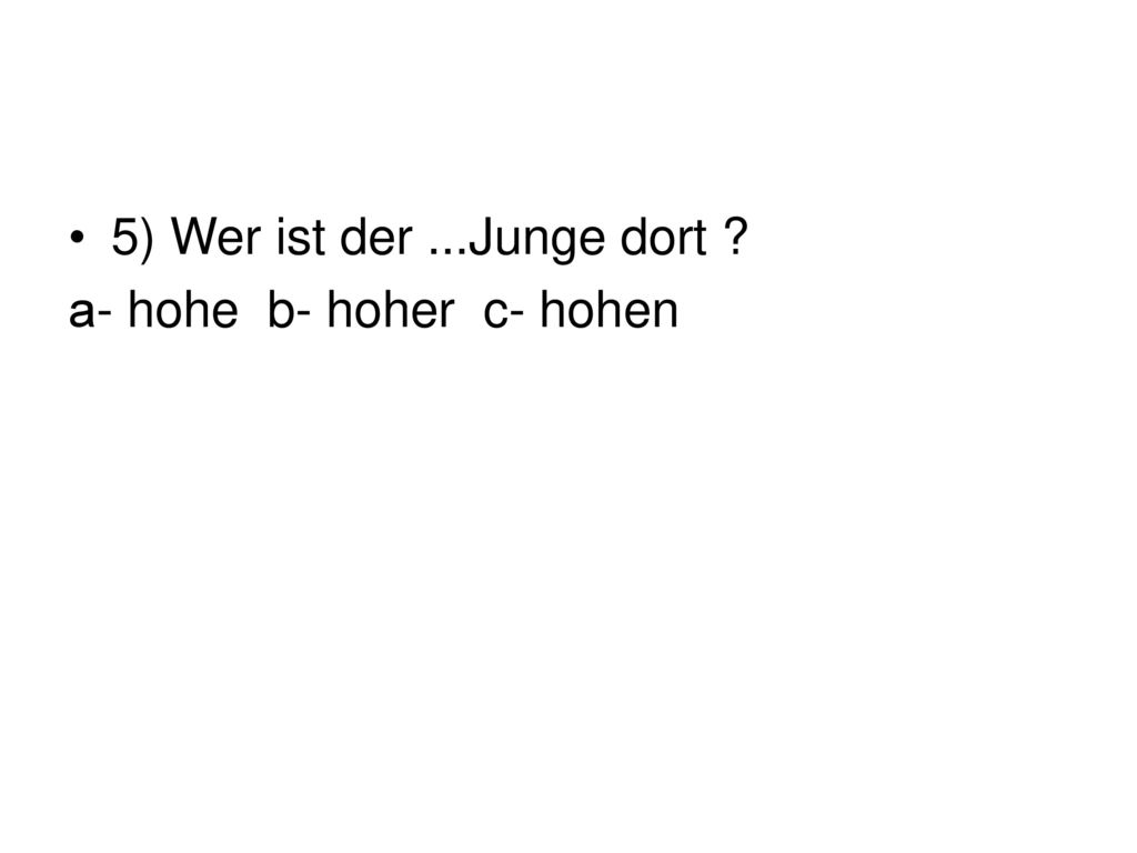 5) Wer ist der ...Junge dort а- hohe b- hoher c- hohen