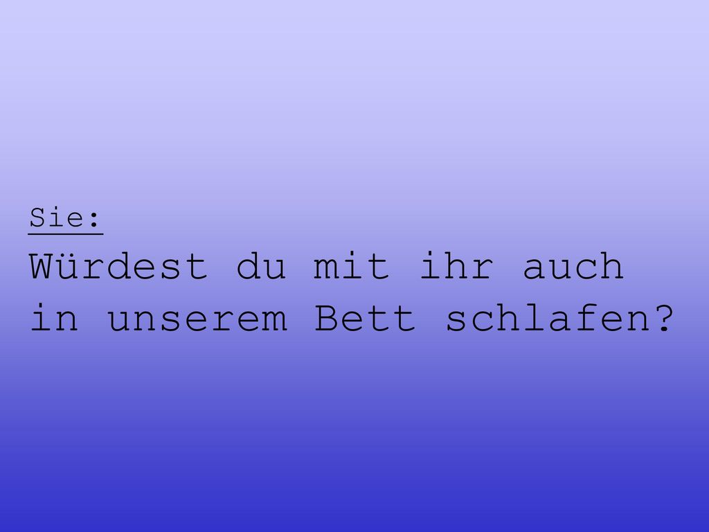 Sie: Würdest du mit ihr auch in unserem Bett schlafen