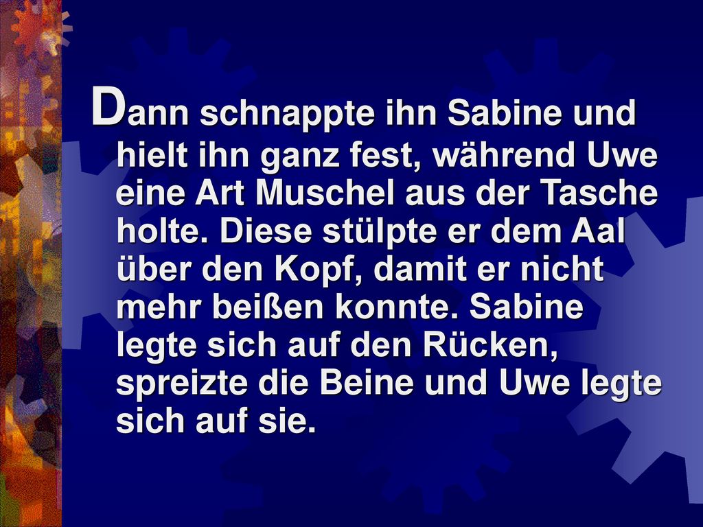 Dann schnappte ihn Sabine und hielt ihn ganz fest, während Uwe eine Art Muschel aus der Tasche holte.