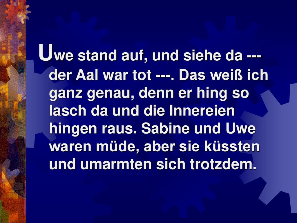 Uwe stand auf, und siehe da --- der Aal war tot ---