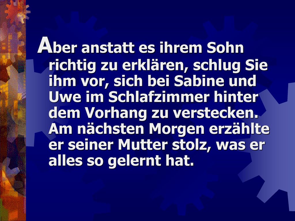 Aber anstatt es ihrem Sohn richtig zu erklären, schlug Sie ihm vor, sich bei Sabine und Uwe im Schlafzimmer hinter dem Vorhang zu verstecken.