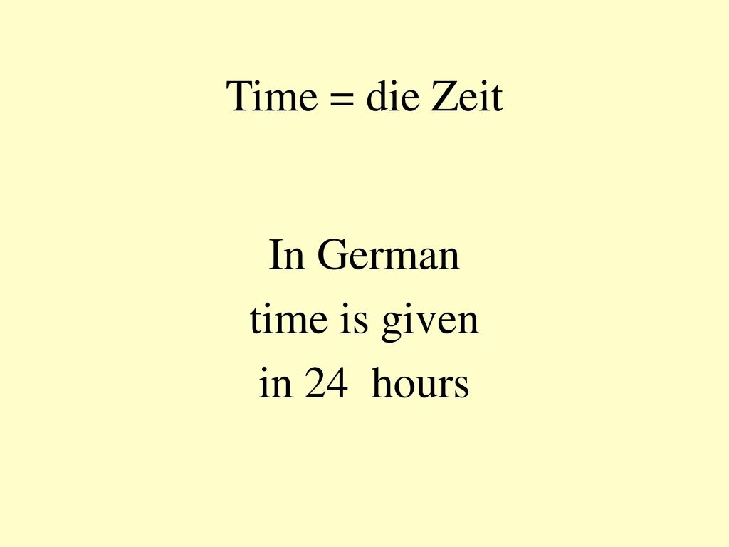 Time = die Zeit In German time is given in 24 hours