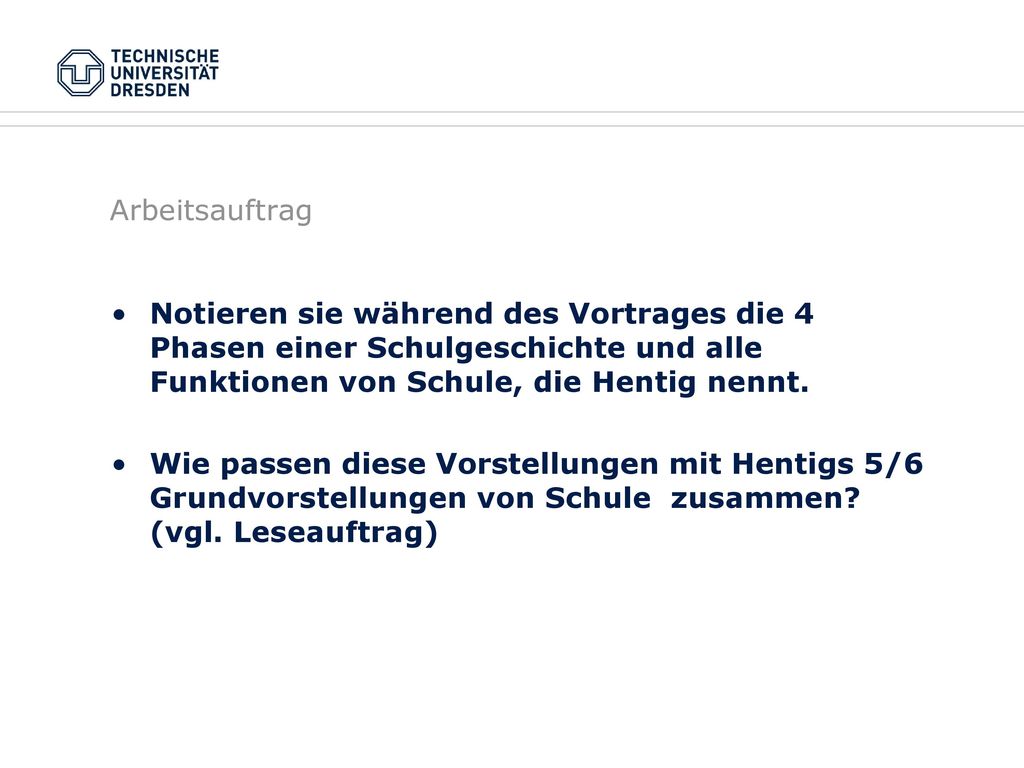 Arbeitsauftrag Notieren sie während des Vortrages die 4 Phasen einer Schulgeschichte und alle Funktionen von Schule, die Hentig nennt.