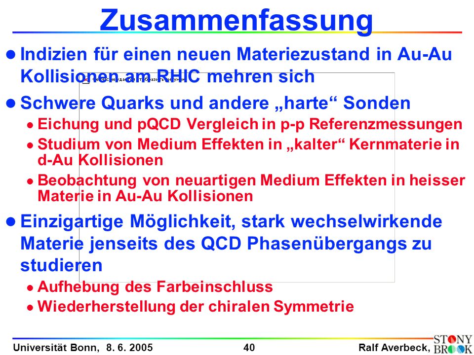 Zusammenfassung Indizien für einen neuen Materiezustand in Au-Au Kollisionen am RHIC mehren sich. Schwere Quarks und andere „harte Sonden.