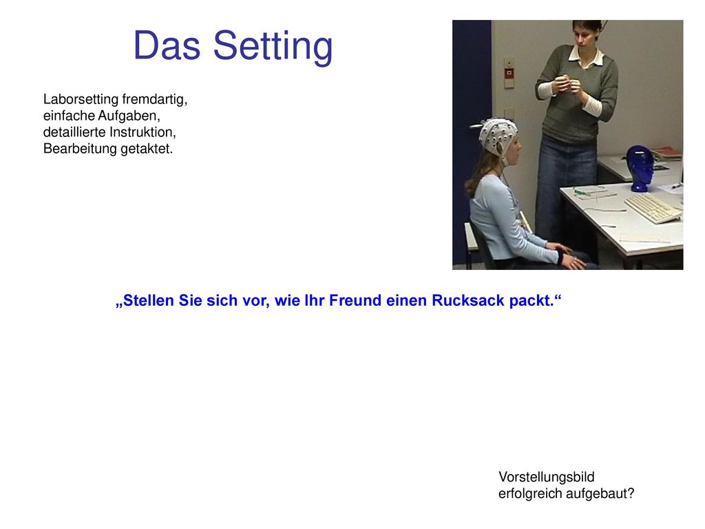 Das Setting Laborsetting fremdartig, einfache Aufgaben, detaillierte Instruktion, Bearbeitung getaktet.