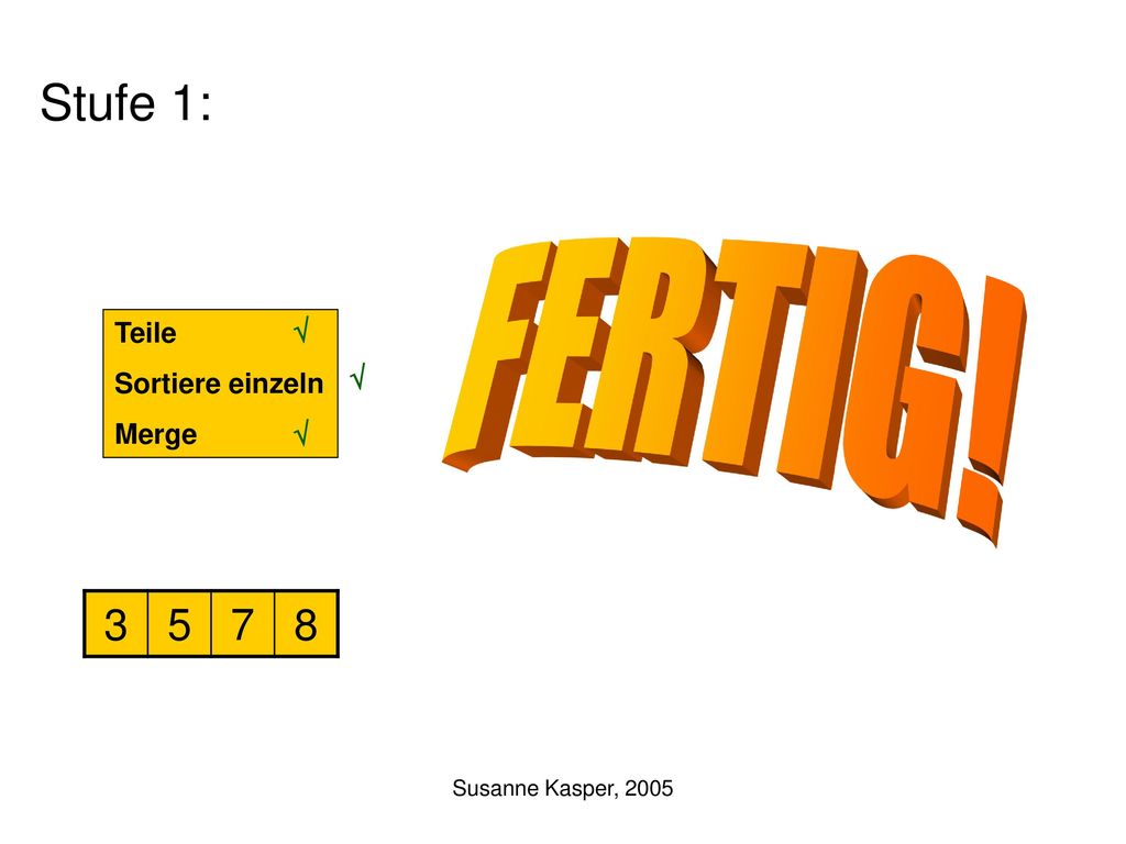 FERTIG! Stufe 1: Teile Sortiere einzeln Merge √ √ √