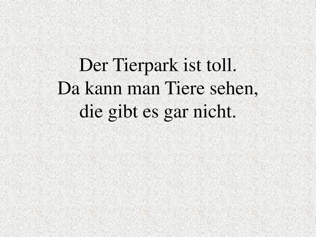 Der Tierpark ist toll. Da kann man Tiere sehen, die gibt es gar nicht.