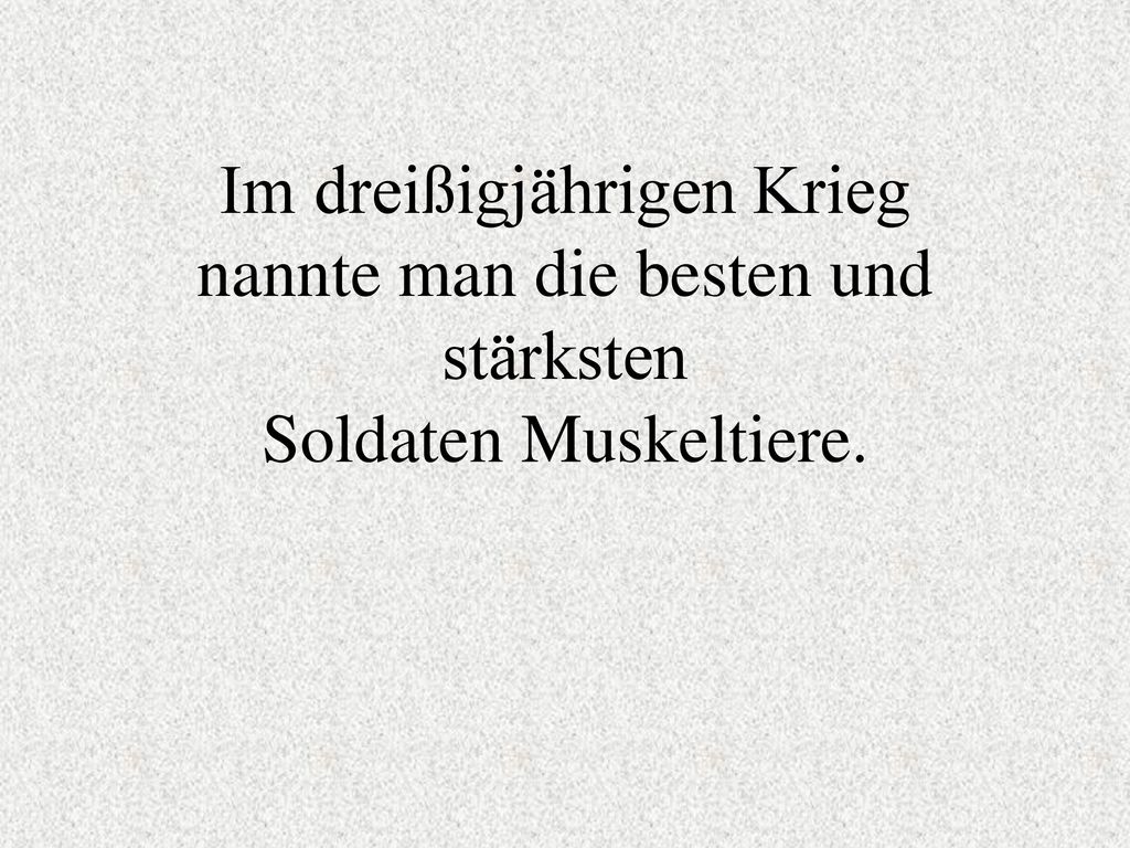 Im dreißigjährigen Krieg nannte man die besten und stärksten Soldaten Muskeltiere.