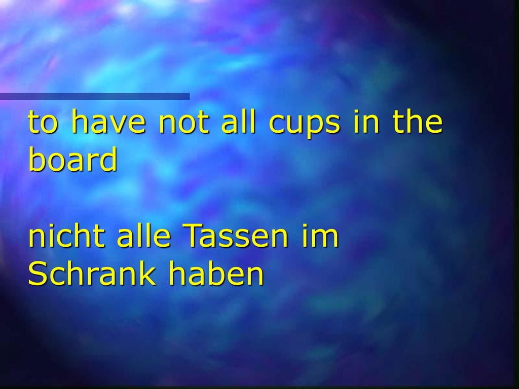 to have not all cups in the board nicht alle Tassen im Schrank haben