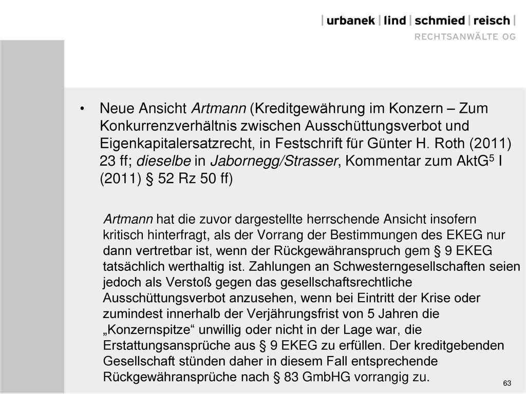 Neue Ansicht Artmann (Kreditgewährung im Konzern – Zum Konkurrenzverhältnis zwischen Ausschüttungsverbot und Eigenkapitalersatzrecht, in Festschrift für Günter H. Roth (2011) 23 ff; dieselbe in Jabornegg/Strasser, Kommentar zum AktG5 I (2011) § 52 Rz 50 ff)