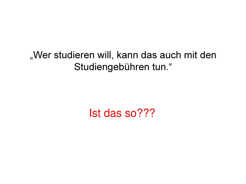 „Wer studieren will, kann das auch mit den Studiengebühren tun.