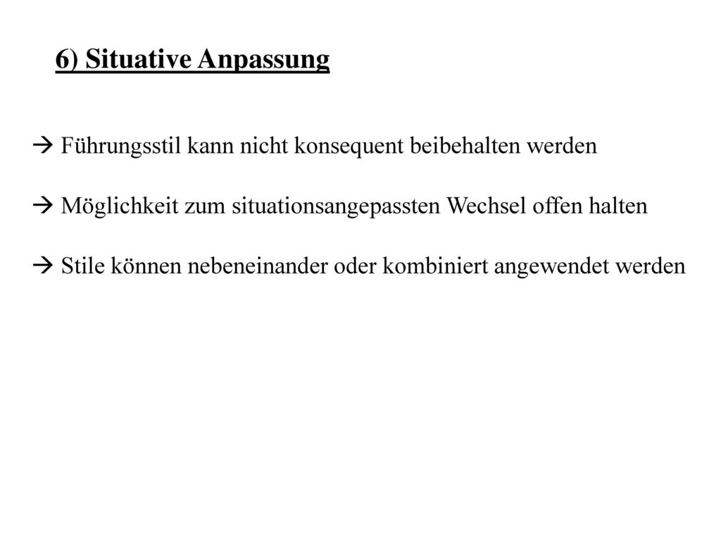 6) Situative Anpassung Führungsstil kann nicht konsequent beibehalten werden. Möglichkeit zum situationsangepassten Wechsel offen halten.