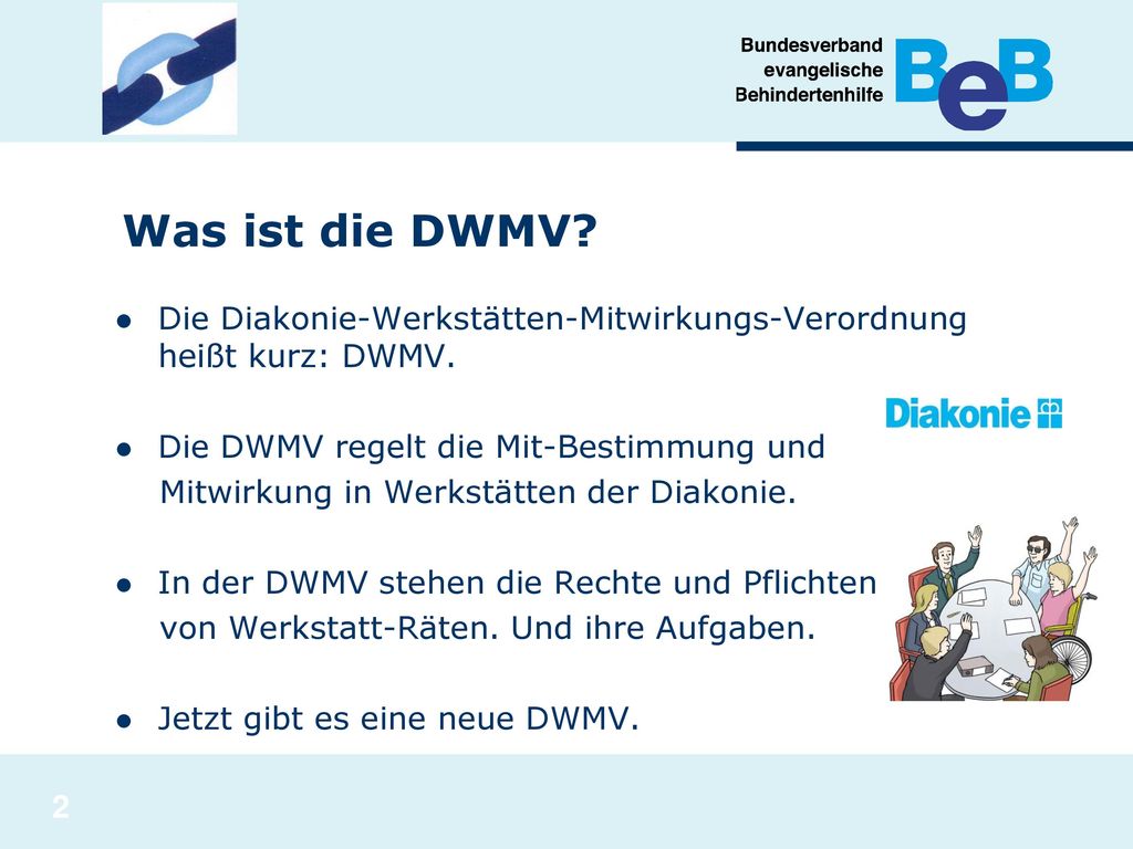 Was ist die DWMV Die Diakonie-Werkstätten-Mitwirkungs-Verordnung heißt kurz: DWMV. Die DWMV regelt die Mit-Bestimmung und.
