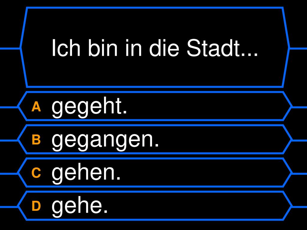 Ich bin in die Stadt... A gegeht. B gegangen. C gehen. D gehe.