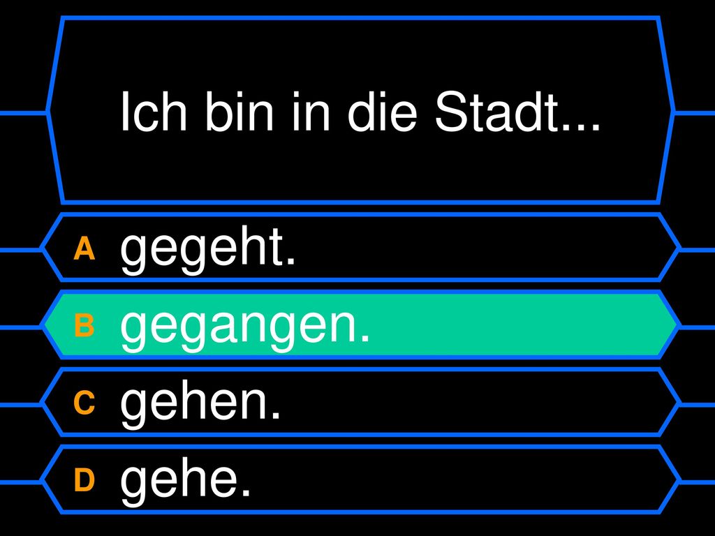 Ich bin in die Stadt... A gegeht. B gegangen. C gehen. D gehe.