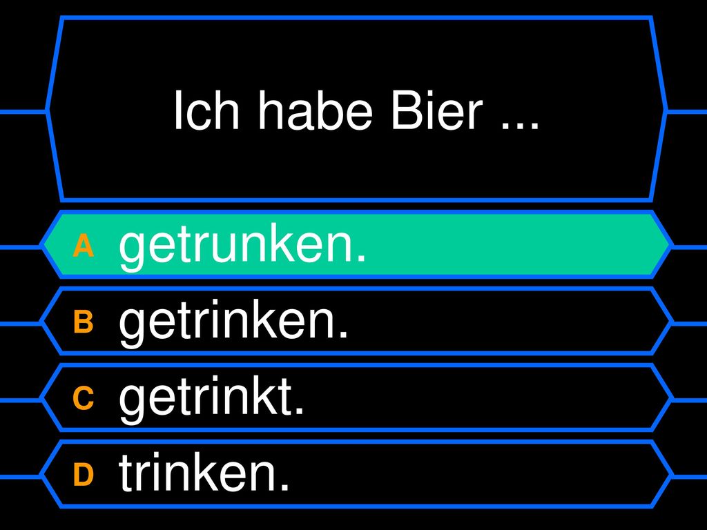 Ich habe Bier ... A getrunken. B getrinken. C getrinkt. D trinken.