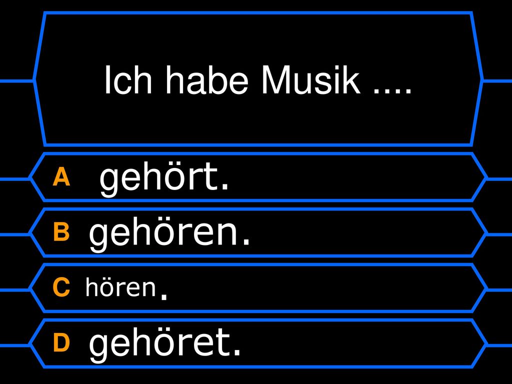 Ich habe Musik .... A gehört. B gehören. C hören. D gehöret.
