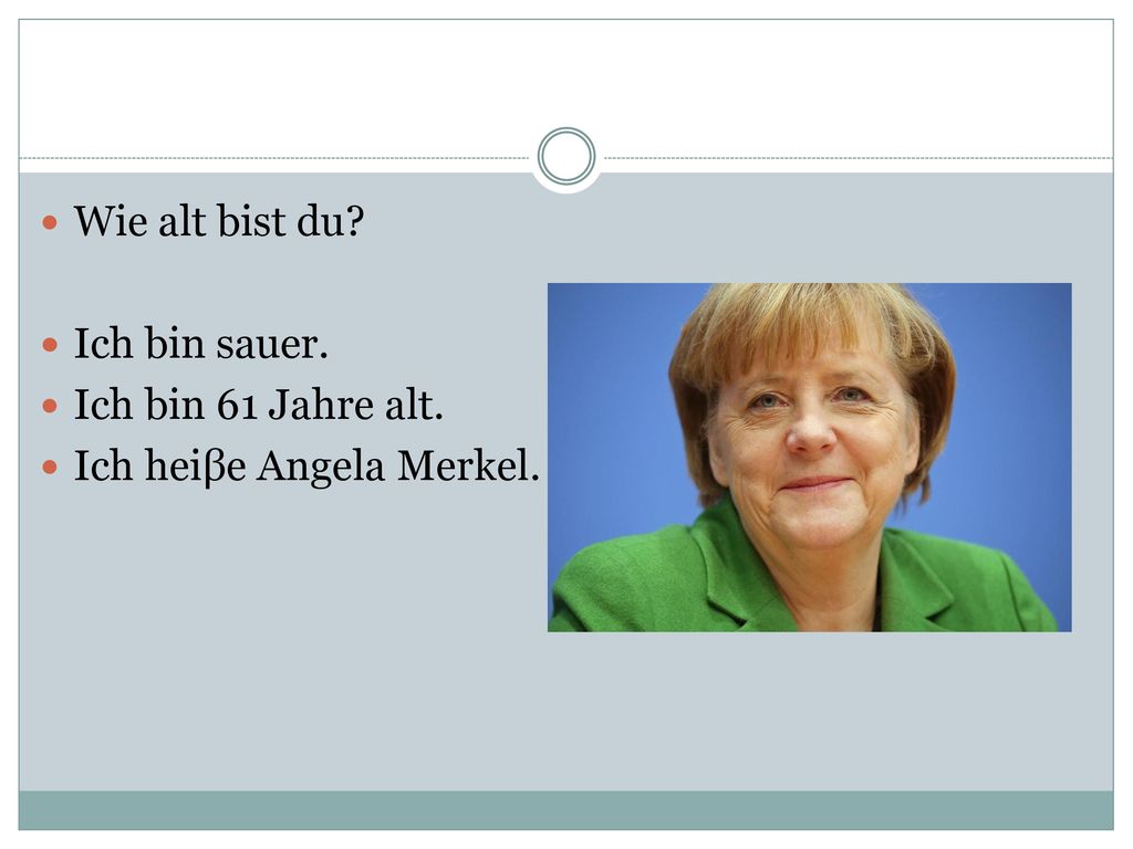 Wie alt bist du Ich bin sauer. Ich bin 61 Jahre alt. Ich heiβe Angela Merkel.