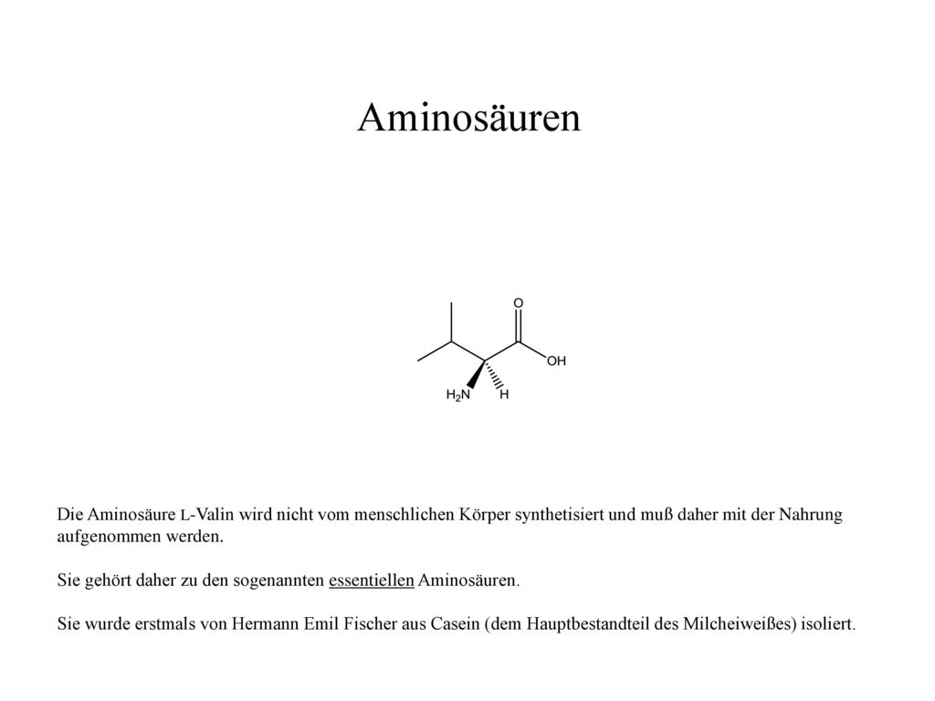Aminosäuren Die Aminosäure L-Valin wird nicht vom menschlichen Körper synthetisiert und muß daher mit der Nahrung aufgenommen werden.