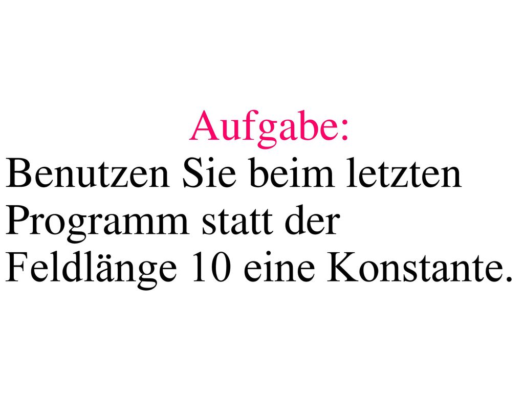 Aufgabe: Benutzen Sie beim letzten Programm statt der Feldlänge 10 eine Konstante.