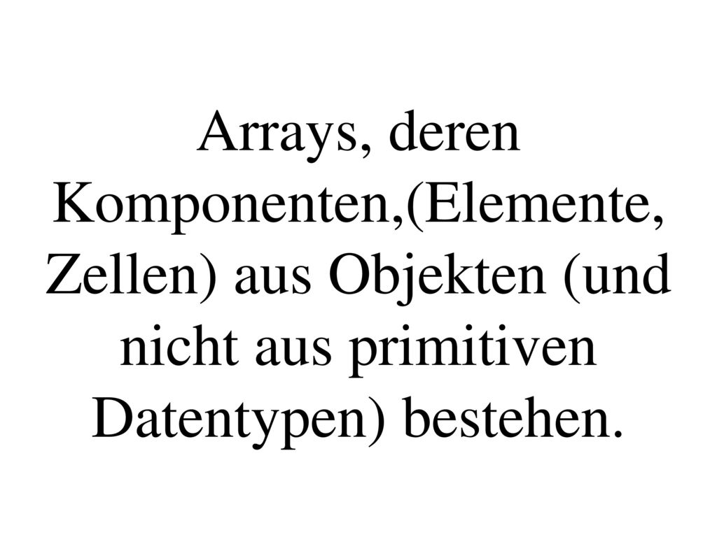Arrays, deren Komponenten,(Elemente, Zellen) aus Objekten (und nicht aus primitiven Datentypen) bestehen.